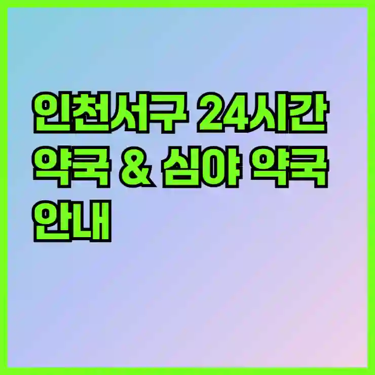 인천서구 24시간 약국 & 심야 약국 안내