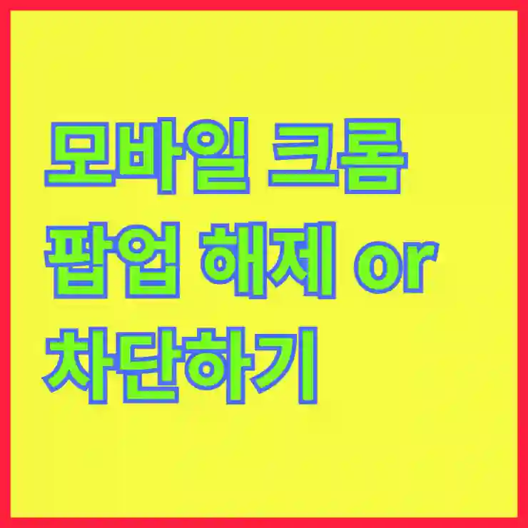 모바일 크롬 팝업 해제 or 차단하기