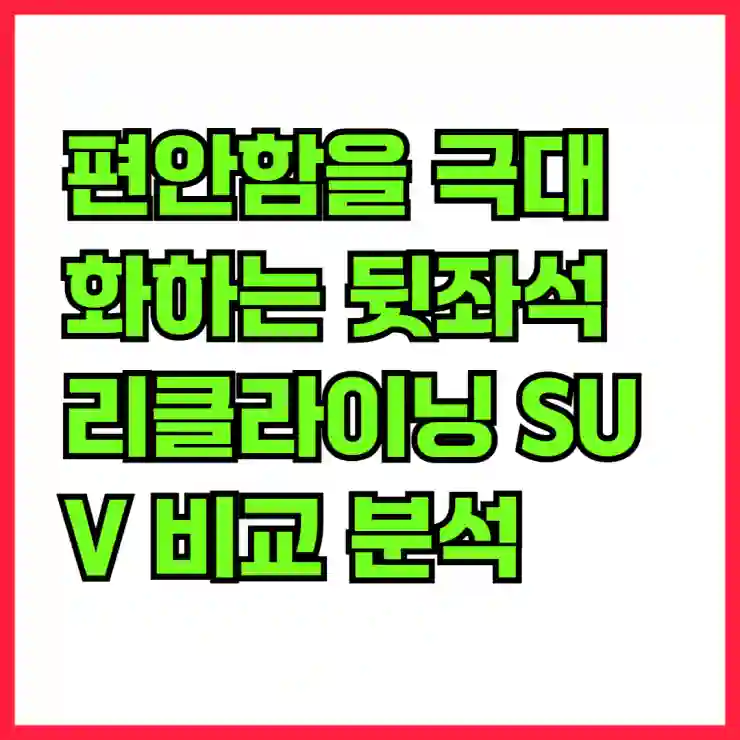 편안함을 극대화하는 뒷좌석 리클라이닝 SUV 비교 분석