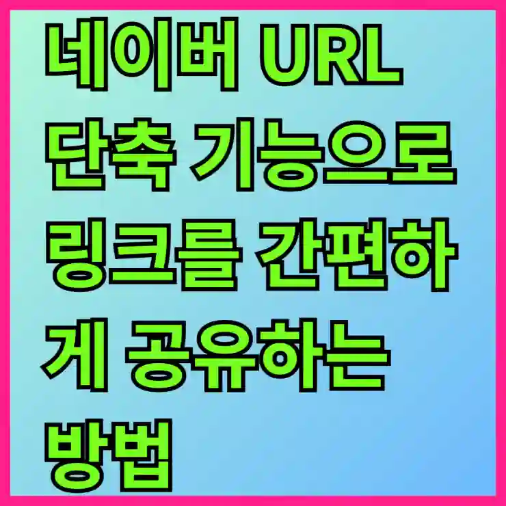 네이버 URL 단축 기능으로 링크를 간편하게 공유하는 방법 알아보기