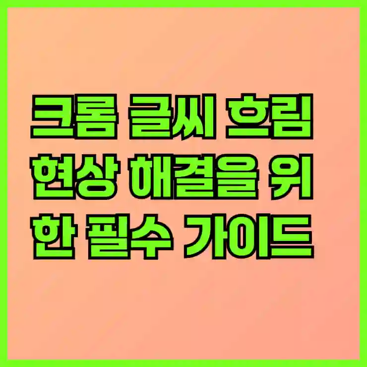 크롬 글씨 흐림 현상 해결을 위한 필수 가이드