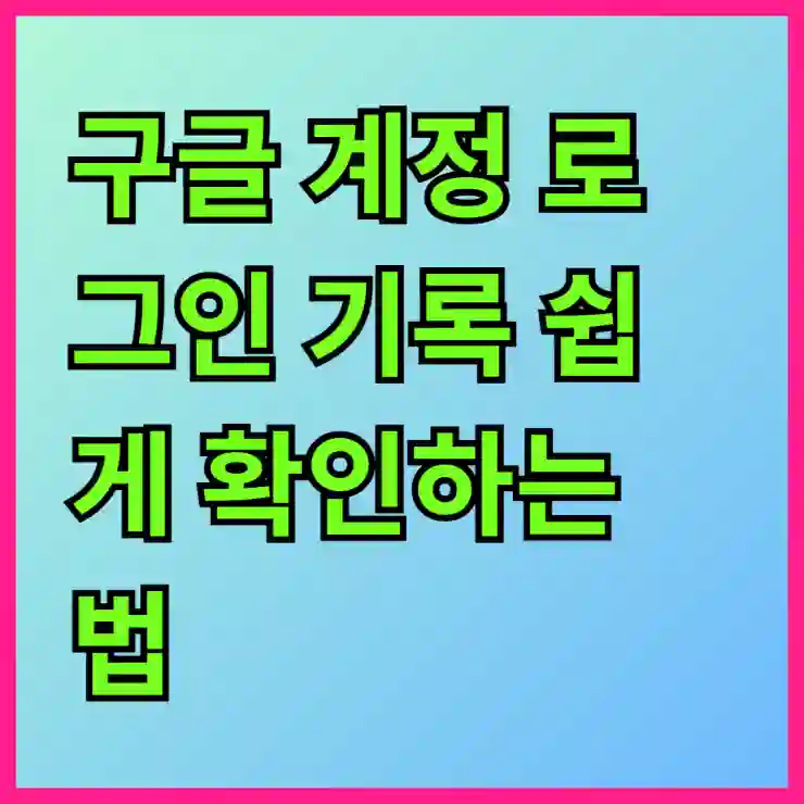 구글 계정 로그인 기록 쉽게 확인하는 법