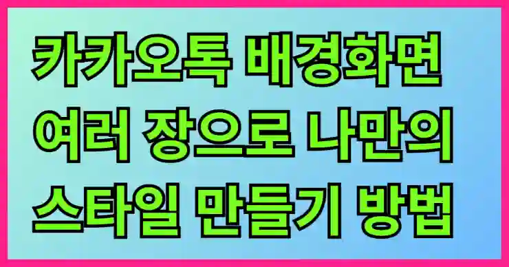 카카오톡 배경화면 여러 장으로 나만의 스타일 만들기 방법 알아보기