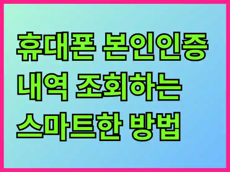 휴대폰 본인인증 내역 조회하는 스마트한 방법