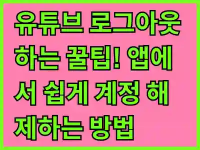 유튜브 로그아웃하는 꿀팁! 앱에서 쉽게 계정 해제하는 방법 알아보기