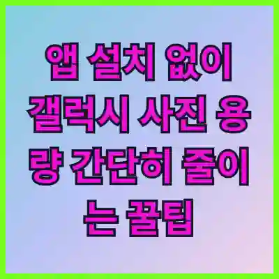 앱 설치 없이 갤럭시 사진 용량 간단히 줄이는 꿀팁 알아보기