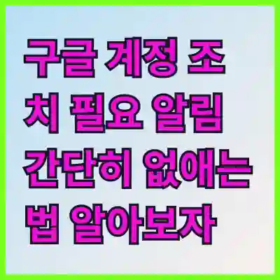 구글 계정 조치 필요 알림 간단히 없애는 법 알아보자