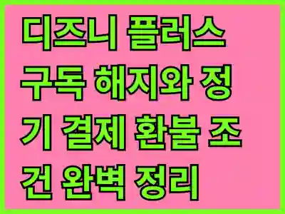 디즈니 플러스 구독 해지와 정기 결제 환불 조건 완벽 정리 꿀팁