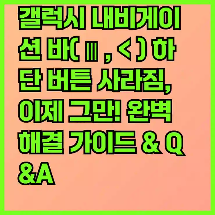 갤럭시 내비게이션 바(⫴,<) 하단 버튼 사라짐, 이제 그만! 완벽 해결 가이드 & Q&A