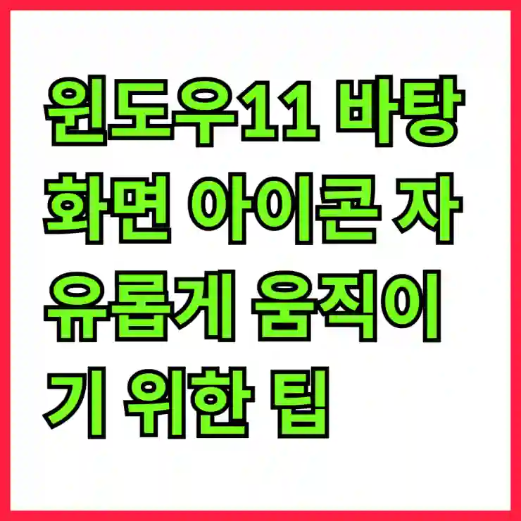 윈도우11 바탕화면 아이콘 자유롭게 움직이기 위한 팁