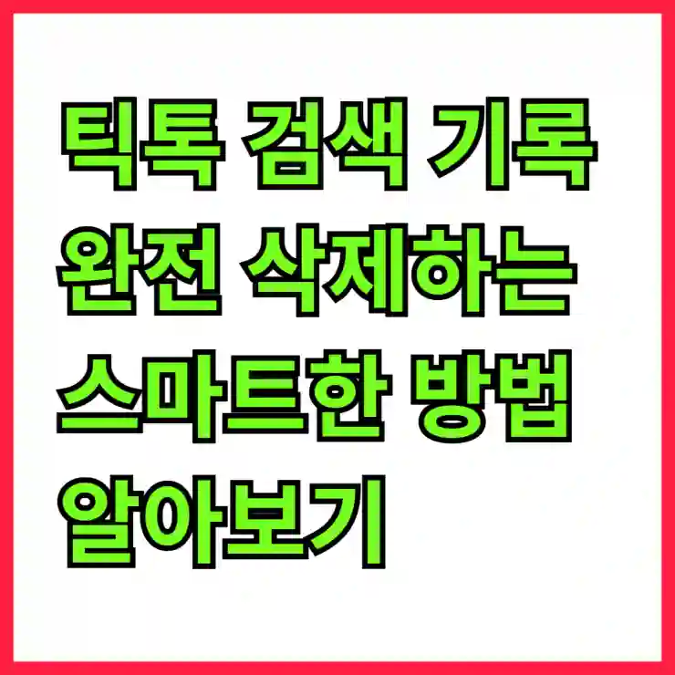 틱톡 검색 기록 완전 삭제하는 스마트한 방법 알아보기