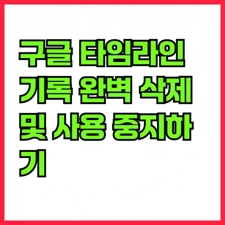 구글 타임라인 기록 완벽 삭제 및 사용 중지하기