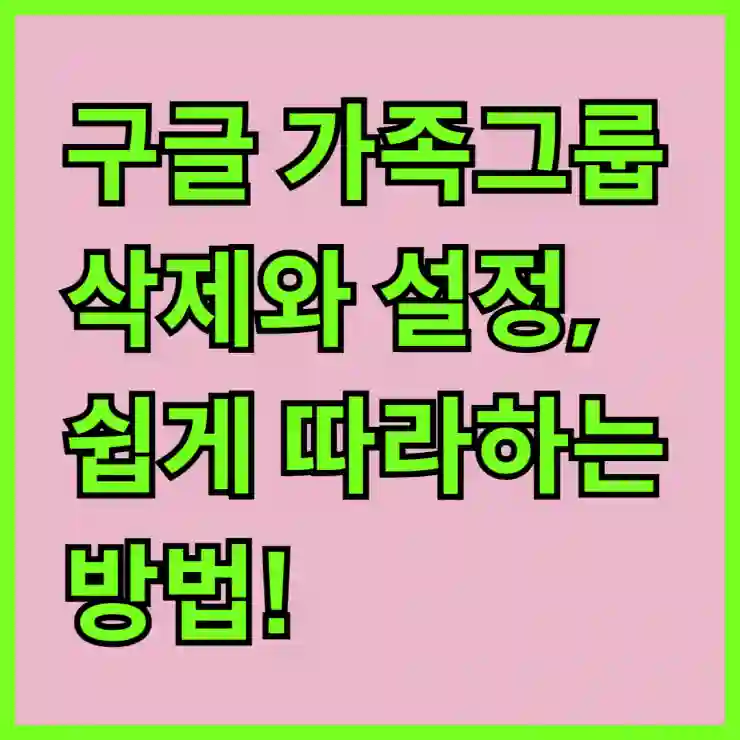 구글 가족그룹 삭제와 설정, 쉽게 따라하는 방법!