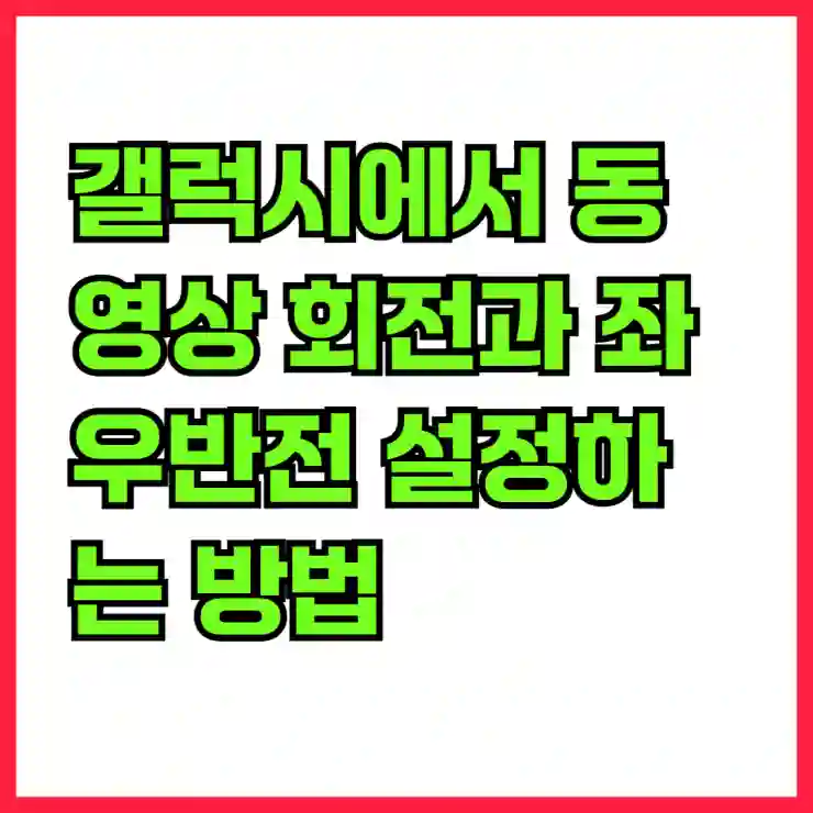 갤럭시에서 동영상 회전과 좌우반전 간편하게 설정하는 법 알아보기