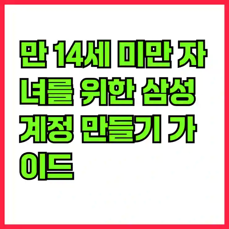 만 14세 미만 자녀를 위한 삼성계정 만들기 가이드