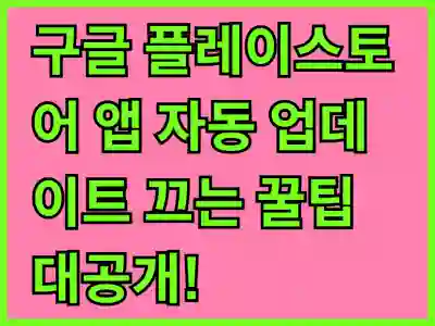 구글 플레이스토어 앱 자동 업데이트 끄는 꿀팁 대공개!