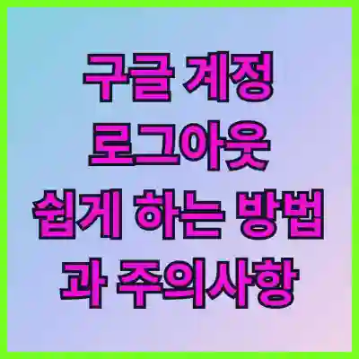 구글 계정 로그아웃 쉽게 하는 방법과 주의사항