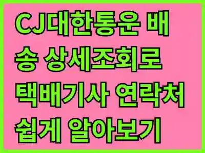 CJ대한통운 배송 상세조회로 택배기사 연락처 쉽게 알아보기