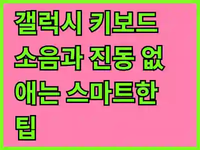 갤럭시 키보드 소음과 진동 없애는 스마트한 팁