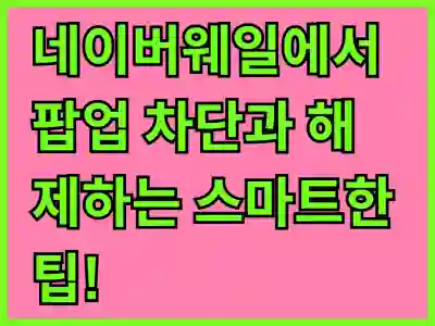 네이버웨일에서 팝업 차단과 해제하는 스마트한 팁!