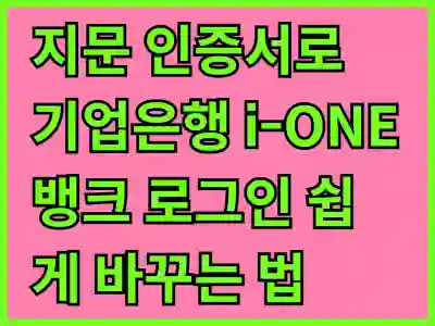 지문 인증서로 기업은행 i-ONE 뱅크 로그인 쉽게 바꾸는 법 알아보기