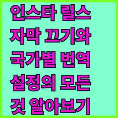 인스타 릴스 자막 끄기와 국가별 번역 설정의 모든 것 알아보기