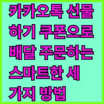 카카오톡 선물하기 쿠폰으로 배달 주문하는 스마트한 세 가지 방법 알아보기