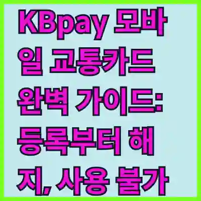 KBpay 모바일 교통카드 완벽 가이드: 등록부터 해지, 사용 불가 문제 해결까지!