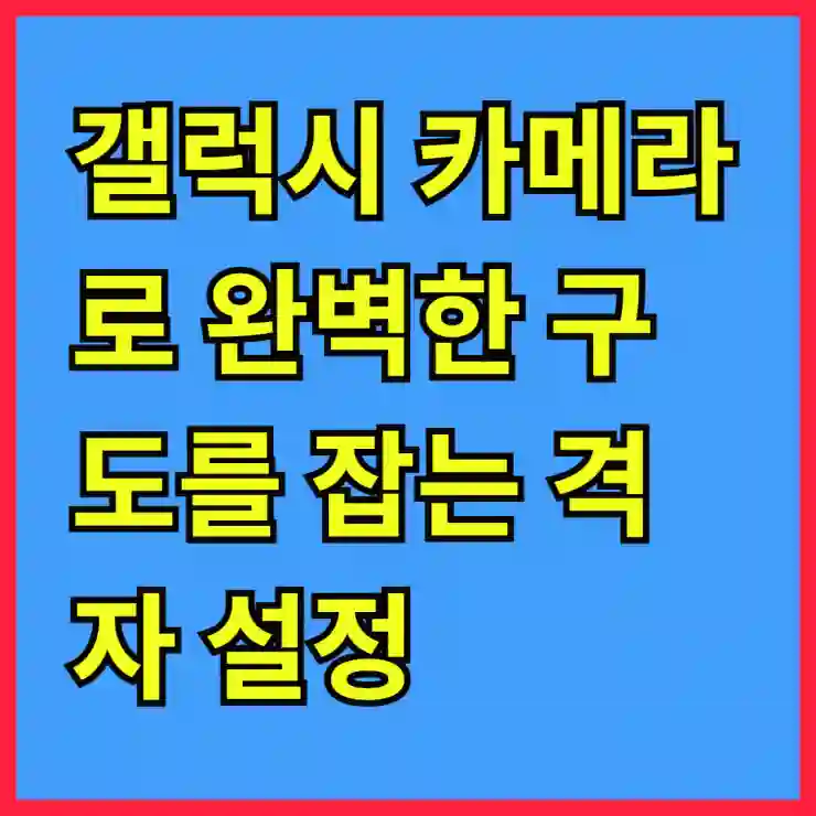 갤럭시 카메라로 완벽한 구도를 잡는 격자 설정 꿀팁