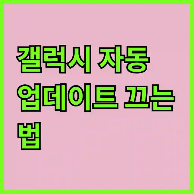 갤럭시 자동 업데이트 끄는 법, 이제는 내가 결정한다!