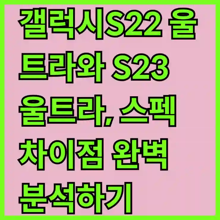 갤럭시S22 울트라와 S23 울트라, 스펙 차이점 완벽 분석하기