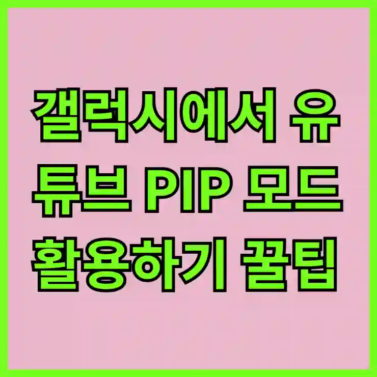 갤럭시에서 유튜브 PIP 모드 활용하기 꿀팁 대공개!