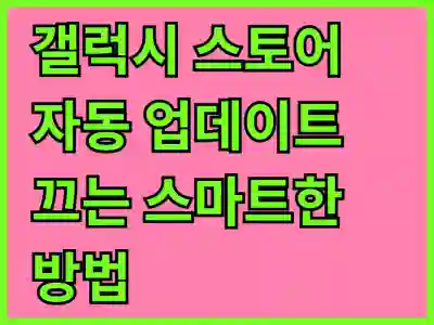 갤럭시 스토어 자동 업데이트 끄는 스마트한 방법 알아보기