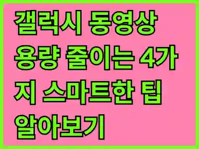 갤럭시 동영상 용량 줄이는 4가지 스마트한 팁 알아보기