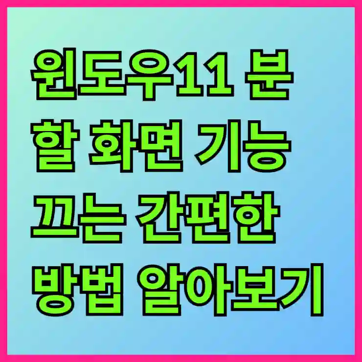 윈도우11 분할 화면 기능 끄는 간편한 방법 알아보기