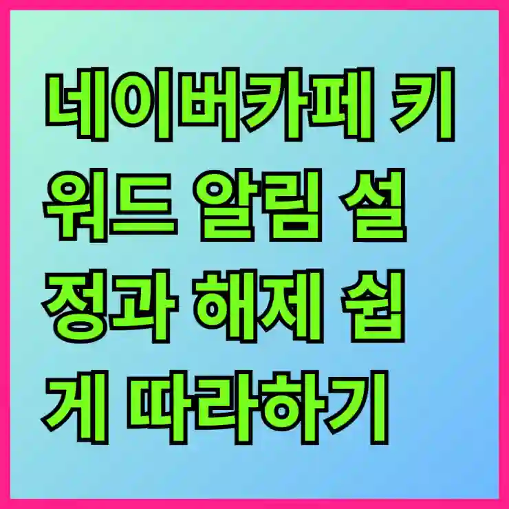 네이버카페 키워드 알림 설정과 해제 쉽게 따라하기