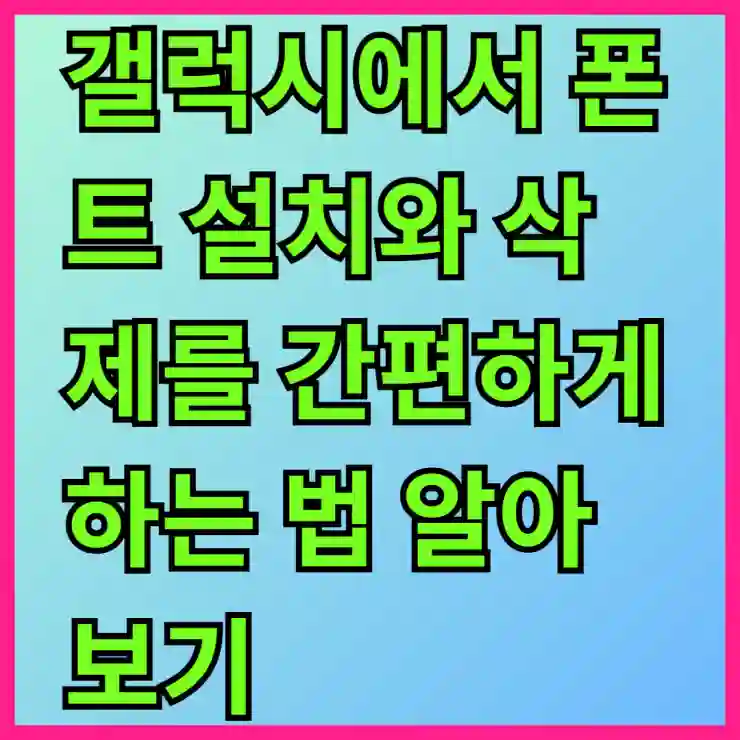 갤럭시에서 폰트 설치와 삭제를 간편하게 하는 법 알아보기