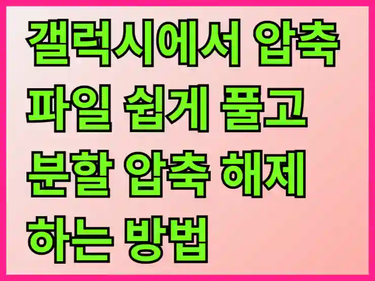 갤럭시에서 압축 파일 쉽게 풀고 분할 압축 해제하는 방법 알아보기