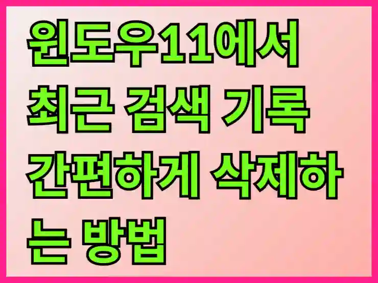 윈도우11에서 최근 검색 기록 간편하게 삭제하는 방법 알아보기