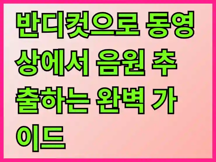 반디컷으로 동영상에서 음원 추출하는 완벽 가이드