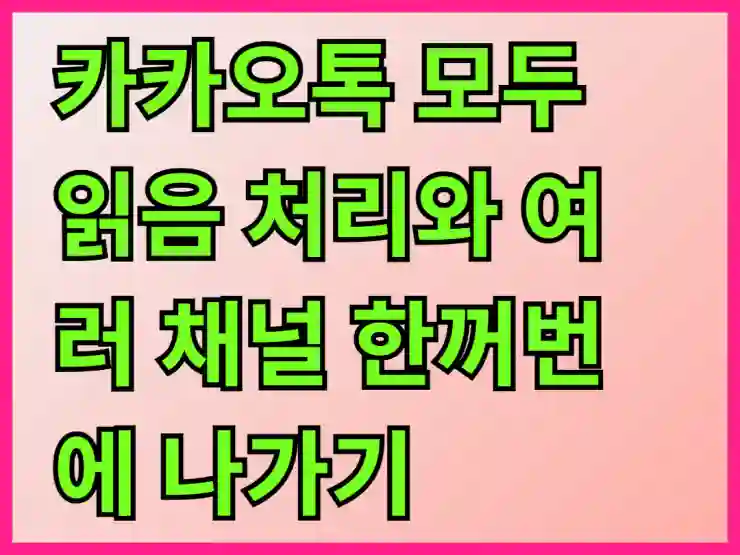 카카오톡 모두 읽음 처리와 여러 채널 한꺼번에 나가기 꿀팁 알아보기
