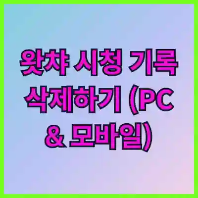 왓챠 시청 기록 삭제하기 (PC & 모바일)
