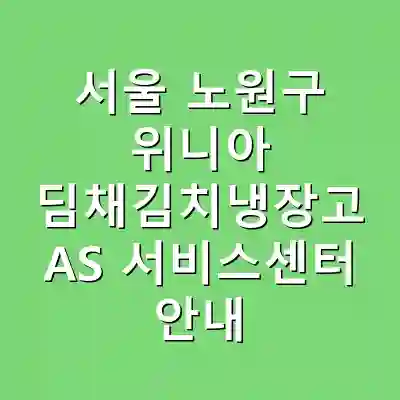 서울 노원구 위니아 딤채김치냉장고 AS 서비스센터 안내