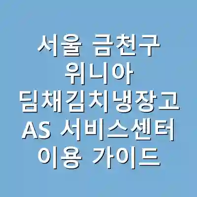 서울 금천구 위니아 딤채김치냉장고 AS 서비스센터 이용 가이드