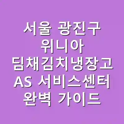 서울 광진구 위니아 딤채김치냉장고 AS 서비스센터 완벽 가이드