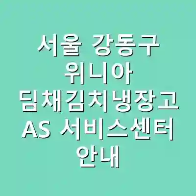 서울 강동구 위니아 딤채김치냉장고 AS 서비스센터 안내