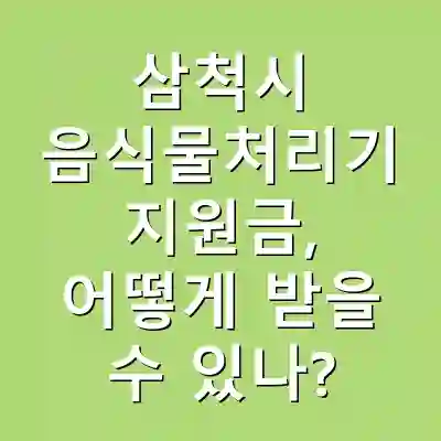 삼척시 음식물처리기 지원금, 어떻게 받을 수 있나?