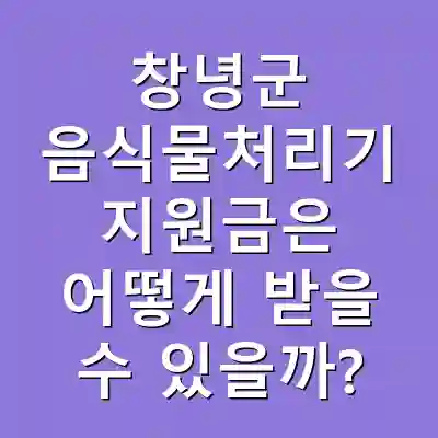 창녕군 음식물처리기 지원금은 어떻게 받을 수 있을까?
