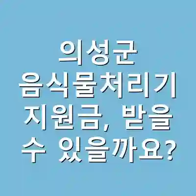 의성군 음식물처리기 지원금, 받을 수 있을까요?