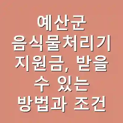 예산군 음식물처리기 지원금, 받을 수 있는 방법과 조건